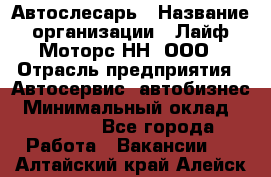 Автослесарь › Название организации ­ Лайф Моторс НН, ООО › Отрасль предприятия ­ Автосервис, автобизнес › Минимальный оклад ­ 40 000 - Все города Работа » Вакансии   . Алтайский край,Алейск г.